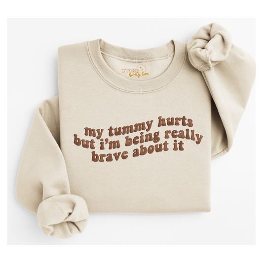 My Tummy Hurts But I'm Being Really Brave About it Sweatshirt